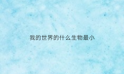 我的世界的什么生物最小(我的世界最矮的生物)
