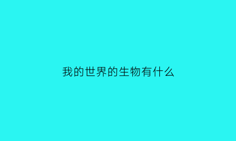 我的世界的生物有什么(我的世界里面的生物大全)