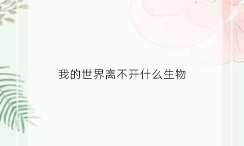 我的世界离不开什么生物(我的世界当中哪些生物互相敌对)