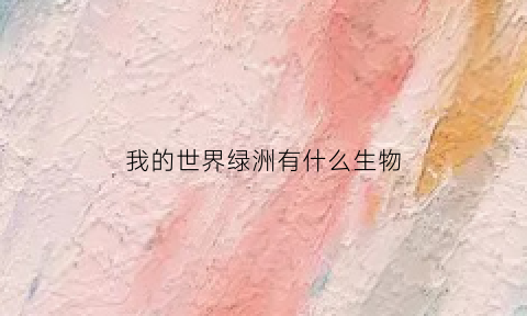 我的世界绿洲有什么生物(我的世界绿洲有什么生物可以驯服)