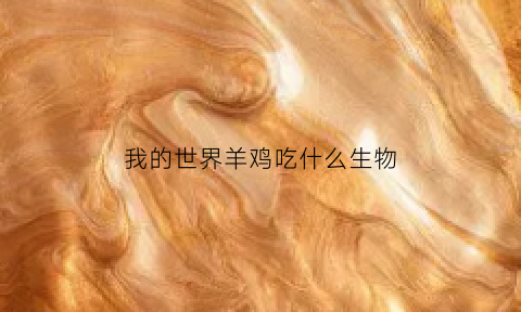 我的世界羊鸡吃什么生物(我的世界里羊吃什么食物)