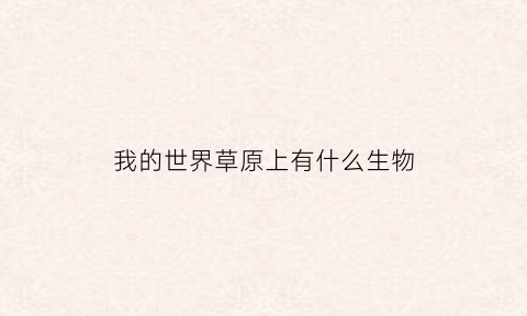 我的世界草原上有什么生物(我的世界大草原村庄)