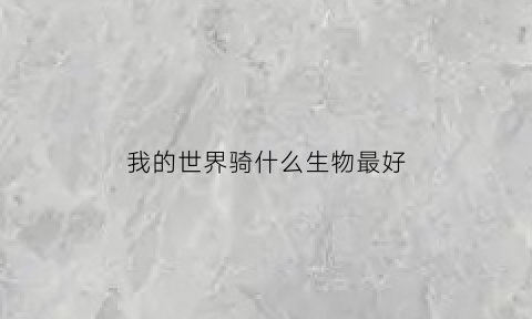 我的世界骑什么生物最好(我的世界都能骑什么动物)