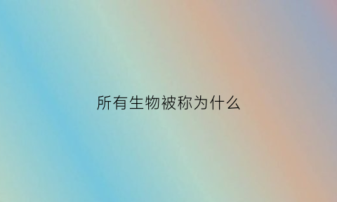 所有生物被称为什么(所有生物被称为什么动物)