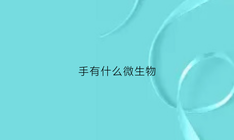 手有什么微生物(手有什么微生物图片)