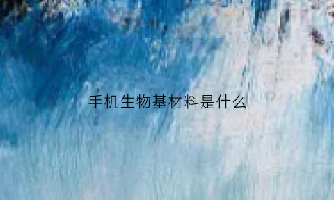 手机生物基材料是什么(生物基材料属于什么行业)