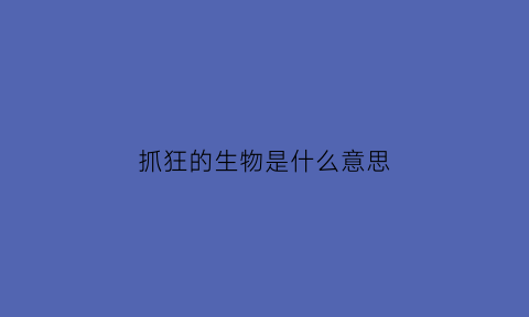 抓狂的生物是什么意思(抓狂抓狂抓狂什么意思)