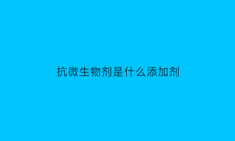 抗微生物剂是什么添加剂(抗微生物剂是什么添加剂啊)