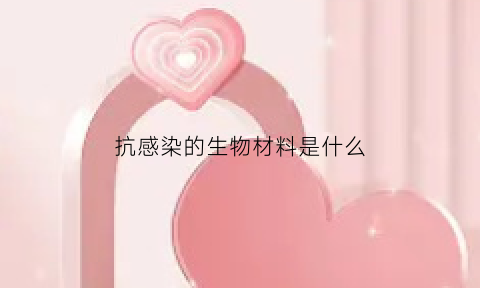 抗感染的生物材料是什么(抗感染类的药物有哪些)