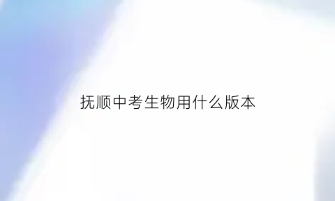 抚顺中考生物用什么版本