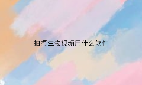 拍摄生物视频用什么软件(生物摄影并附上简单的说明介绍)