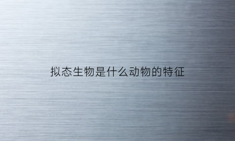 拟态生物是什么动物的特征(拟态是动物的一种什么行为)