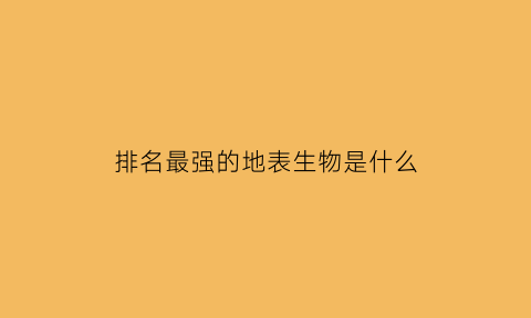 排名最强的地表生物是什么