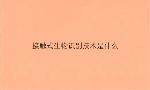 接触式生物识别技术是什么(接触式是什么意思)