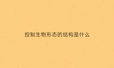 控制生物形态的结构是什么