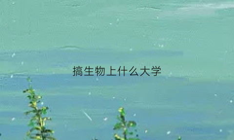 搞生物上什么大学