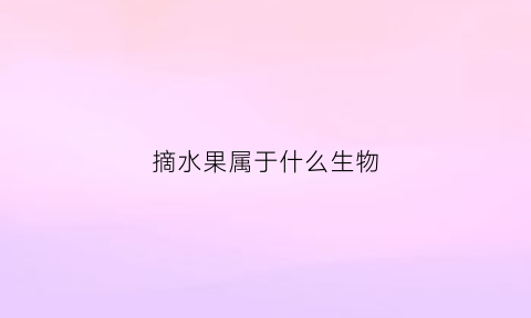 摘水果属于什么生物