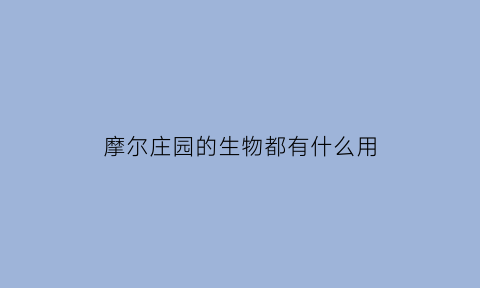 摩尔庄园的生物都有什么用(摩尔庄园生物用途)