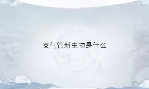 支气管新生物是什么(支气管内新生物有哪些疾病)