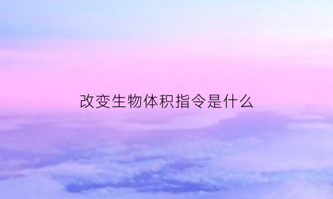 改变生物体积指令是什么