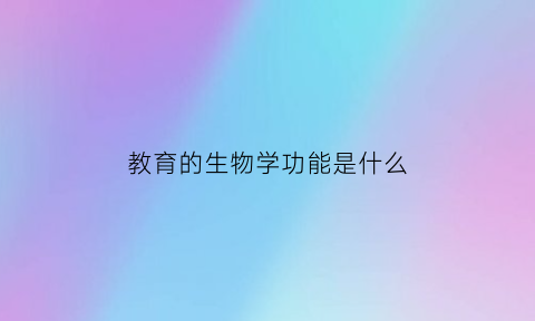 教育的生物学功能是什么