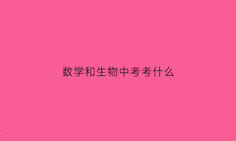 数学和生物中考考什么(初中数学和生物哪个难)