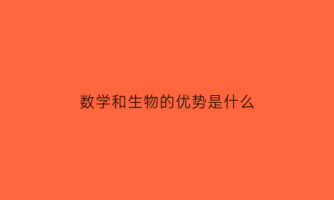 数学和生物的优势是什么(数学和生物哪个重要)