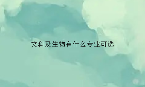 文科及生物有什么专业可选(文科生物)