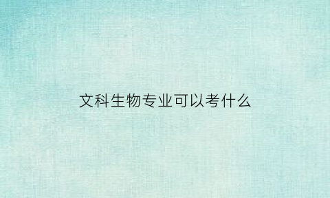 文科生物专业可以考什么(文科生能报生物科学吗)