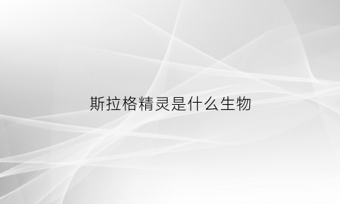 斯拉格精灵是什么生物(斯拉格精灵精灵图鉴)