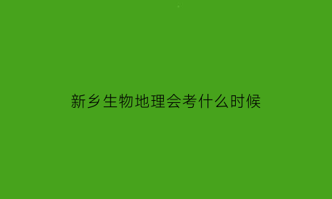 新乡生物地理会考什么时候