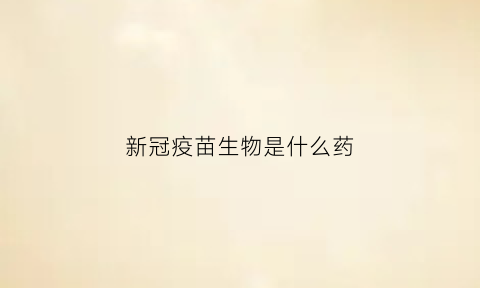 新冠疫苗生物是什么药(新冠疫苗生物是什么药物)