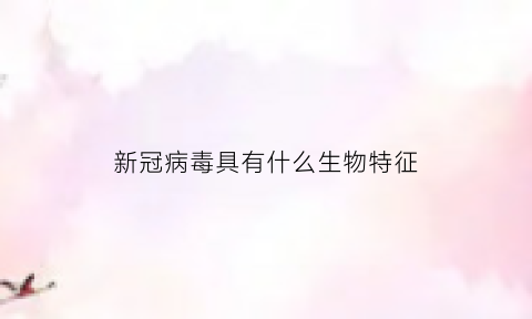 新冠病毒具有什么生物特征