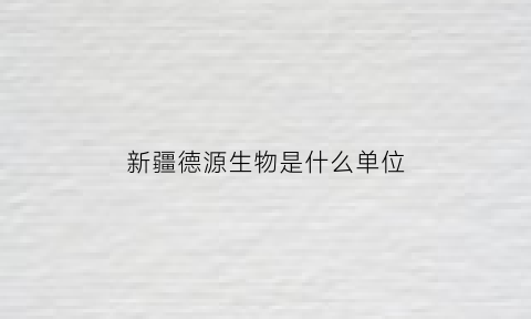 新疆德源生物是什么单位(新疆德源堂药业有限公司)