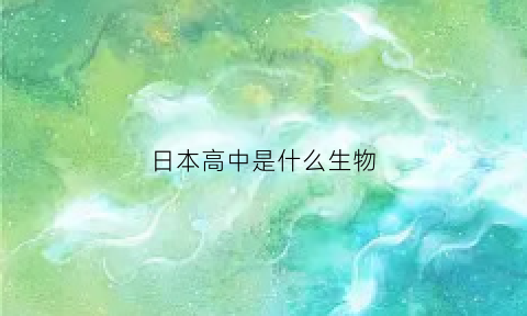 日本高中是什么生物(日本高中生什么意思)