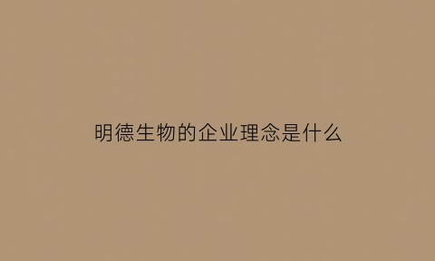 明德生物的企业理念是什么