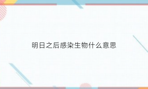 明日之后感染生物什么意思