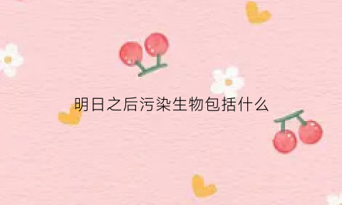 明日之后污染生物包括什么(明日之后轻度污染怎么办)