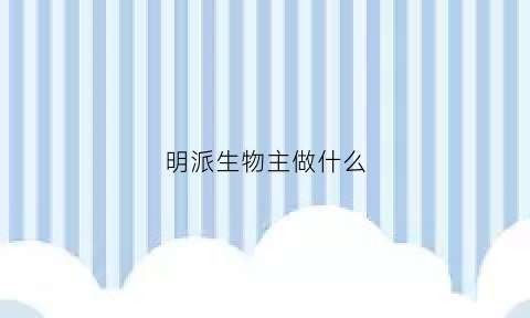 明派生物主做什么(明派官网)