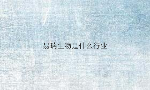 易瑞生物是什么行业(易瑞生物百度)