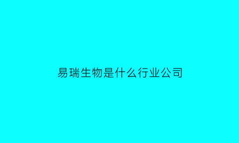 易瑞生物是什么行业公司(易瑞生物百度百科)