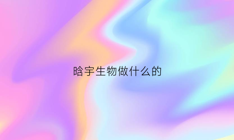 晗宇生物做什么的(晗宇的意思)