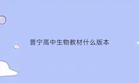 普宁高中生物教材什么版本(2021普宁一模生物)