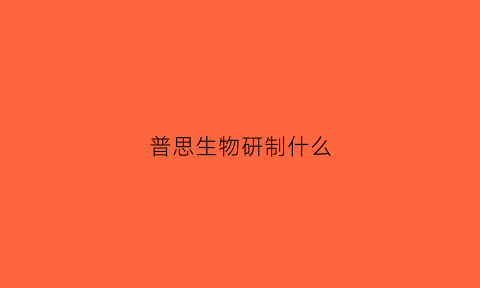 普思生物研制什么(普思资本上市了吗)