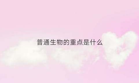 普通生物的重点是什么