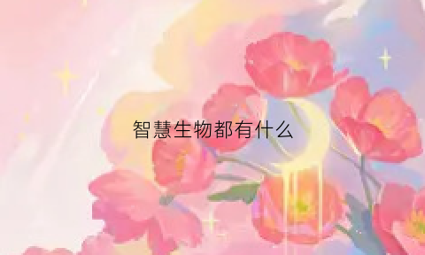 智慧生物都有什么