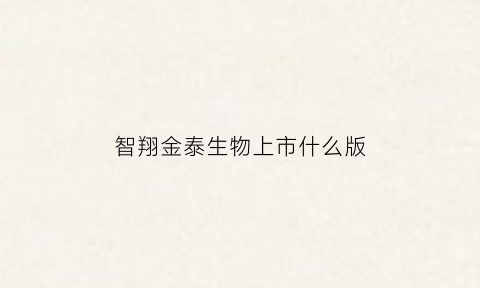 智翔金泰生物上市什么版(智翔金泰生物制药)