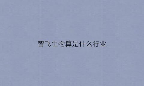 智飞生物算是什么行业(智飞生物是哪儿的)