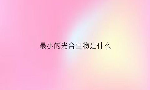 最小的光合生物是什么(最小的光合自然生物)