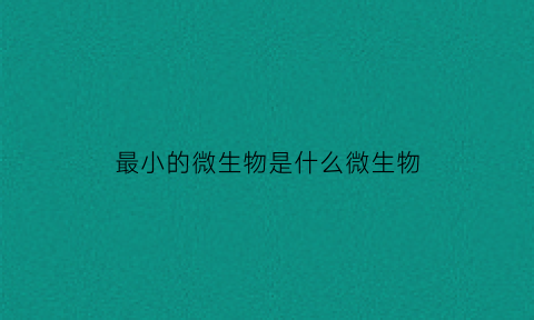 最小的微生物是什么微生物